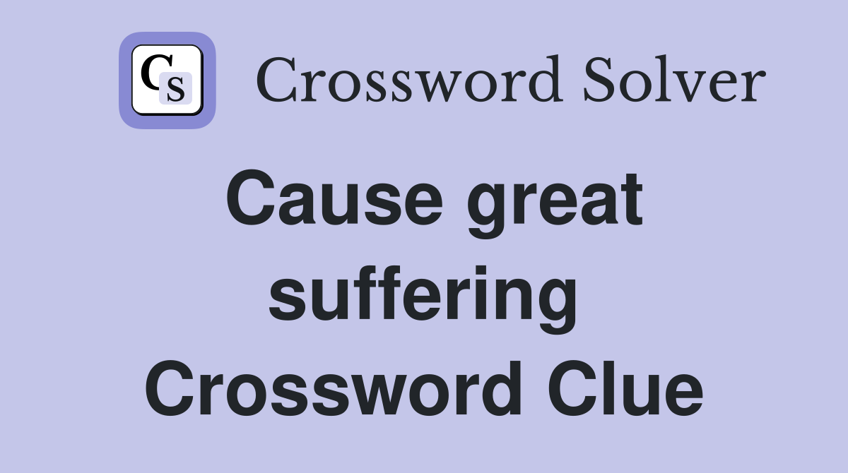 Cause great suffering Crossword Clue