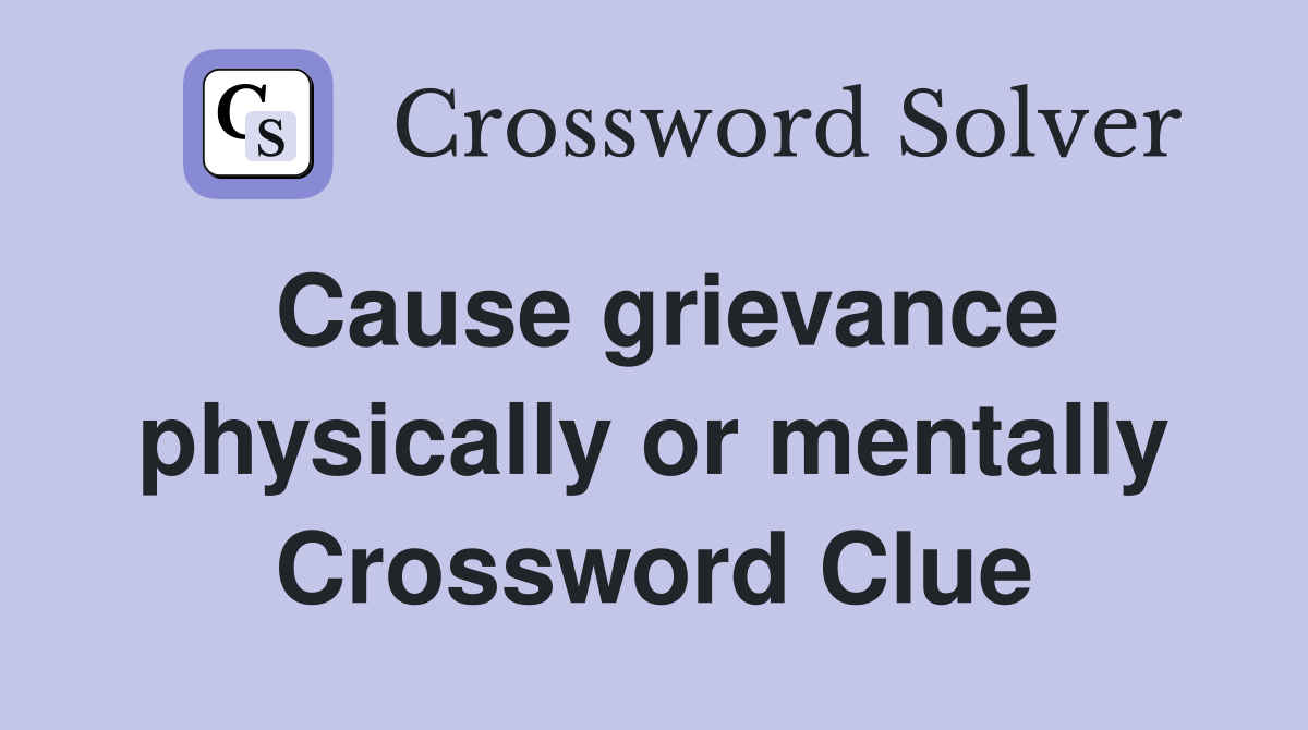 Cause grievance physically or mentally Crossword Clue