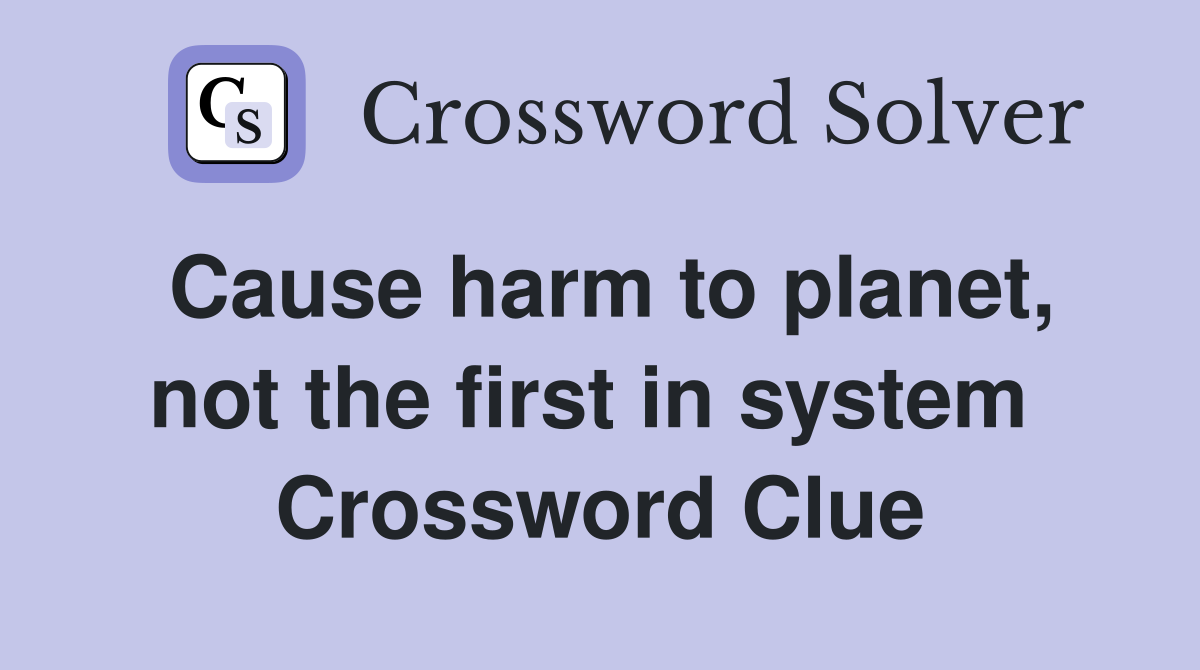 Cause harm to planet, not the first in system  Crossword Clue