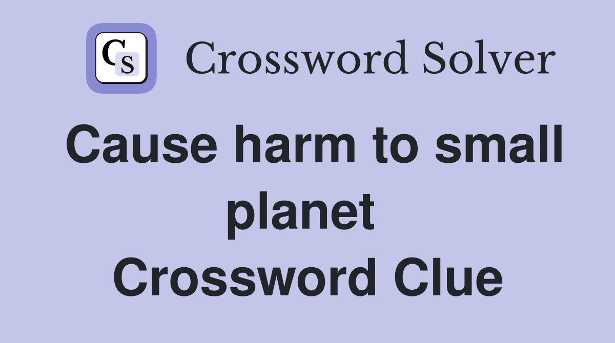 Cause harm to small planet  Crossword Clue