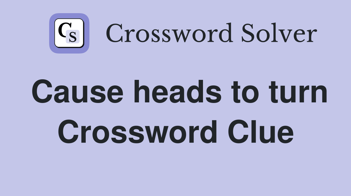 Cause heads to turn Crossword Clue