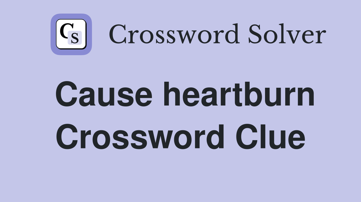 Cause heartburn Crossword Clue