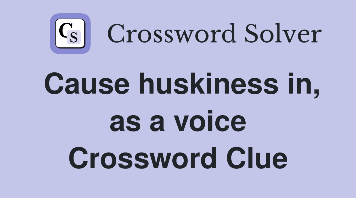 Cause huskiness in, as a voice Crossword Clue