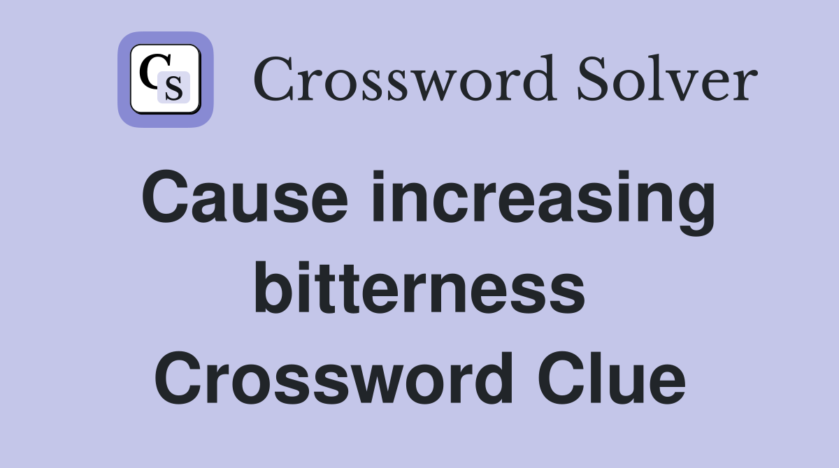 Cause increasing bitterness Crossword Clue