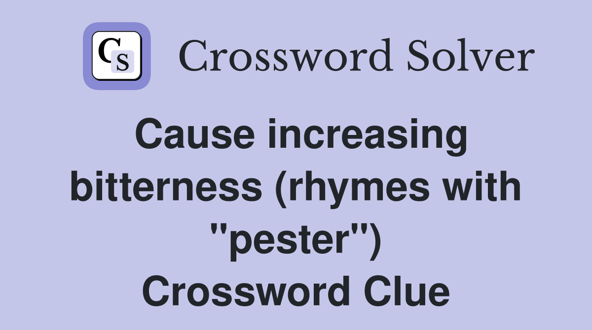 Cause increasing bitterness (rhymes with "pester") Crossword Clue