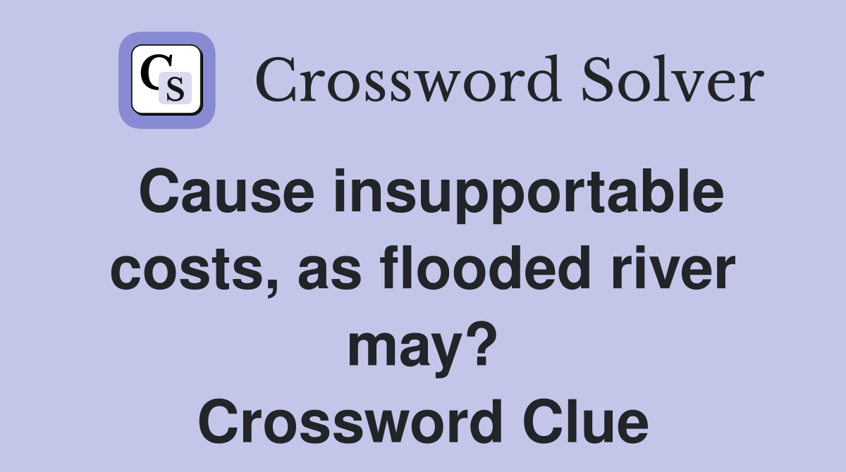 Cause insupportable costs, as flooded river may? Crossword Clue