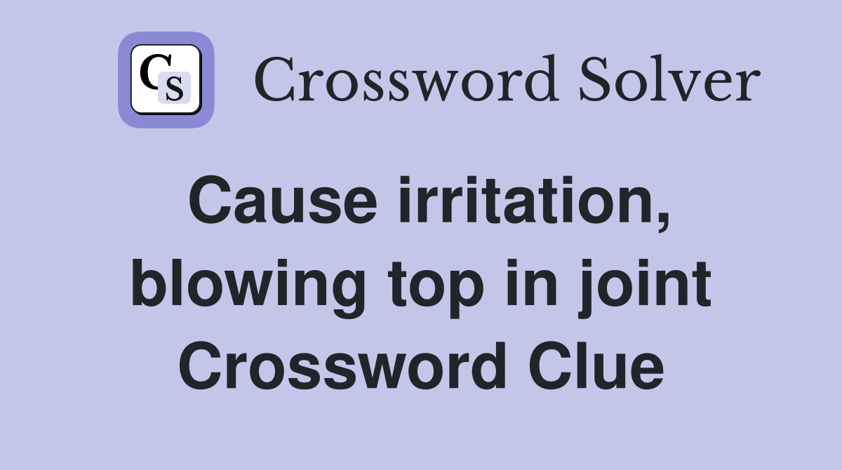 Cause irritation, blowing top in joint Crossword Clue
