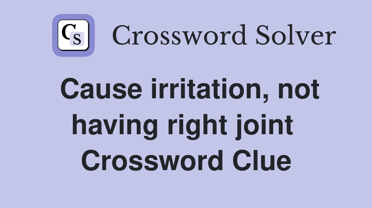 Cause irritation, not having right joint  Crossword Clue