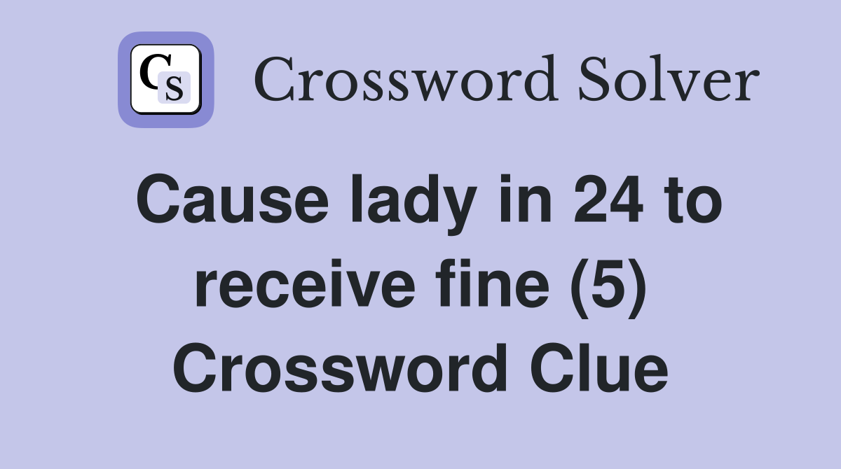 Cause lady in 24 to receive fine (5) Crossword Clue