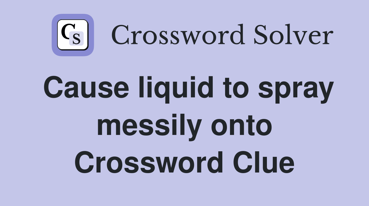 Cause liquid to spray messily onto Crossword Clue