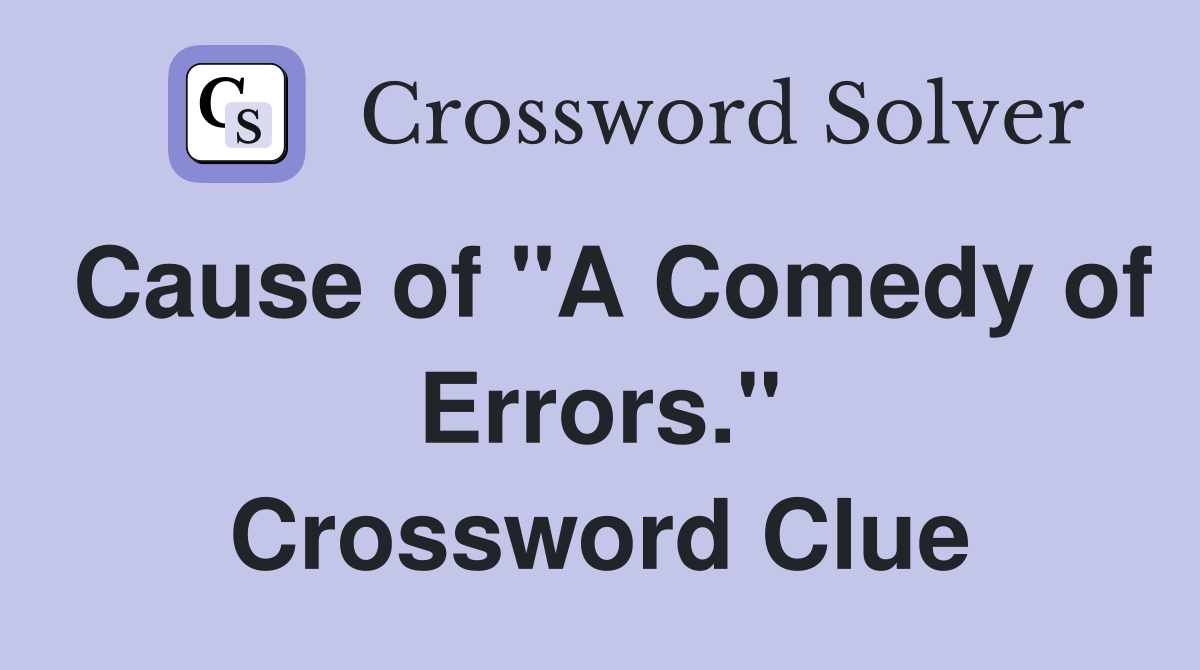 Cause of "A Comedy of Errors." Crossword Clue