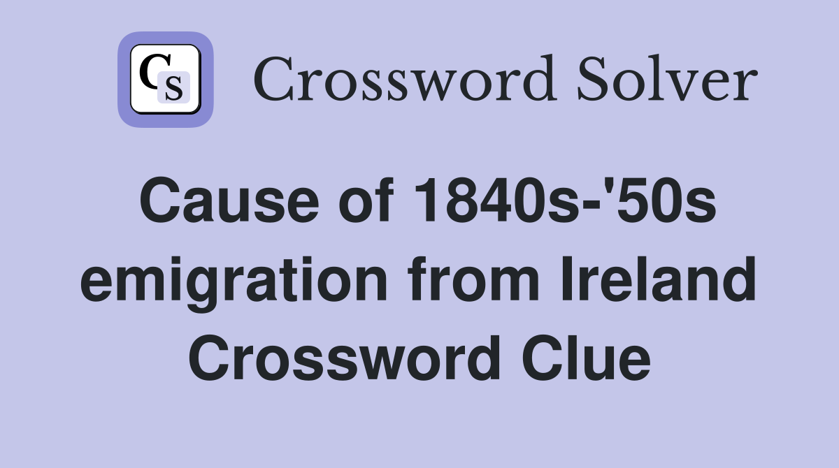 Cause of 1840s-'50s emigration from Ireland Crossword Clue