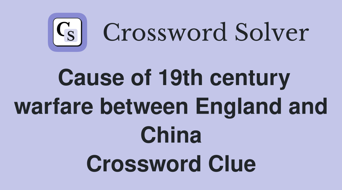 Cause of 19th century warfare between England and China Crossword Clue