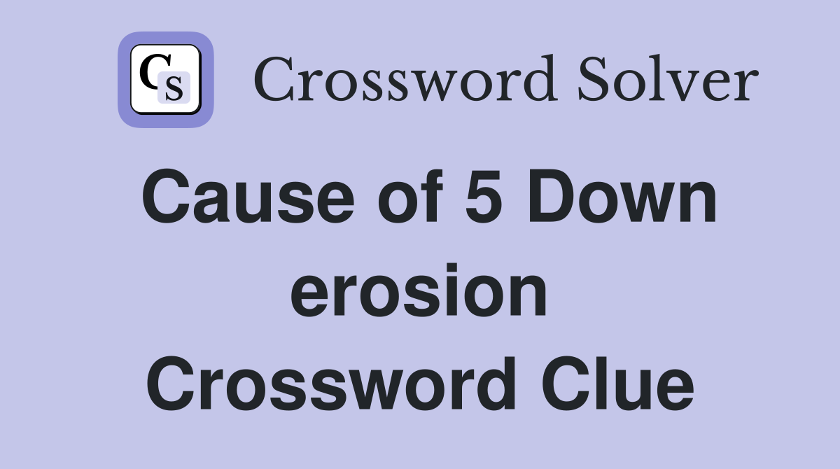 Cause of 5 Down erosion Crossword Clue