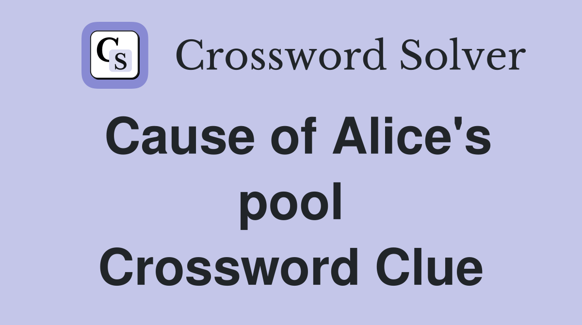 Cause of Alice's pool Crossword Clue
