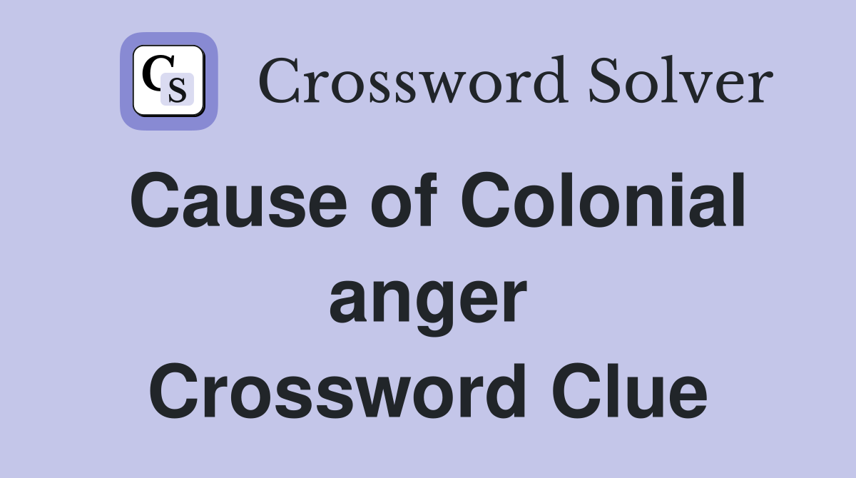 Cause of Colonial anger Crossword Clue