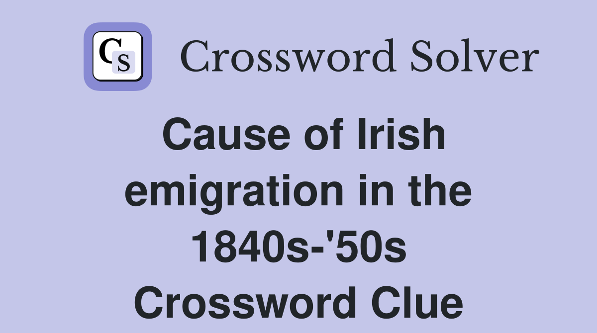 Cause of Irish emigration in the 1840s-'50s Crossword Clue