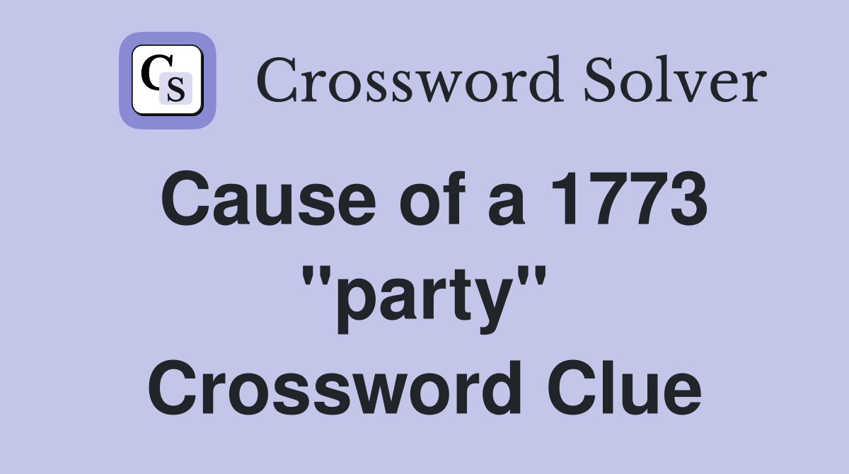 Cause of a 1773 "party" Crossword Clue