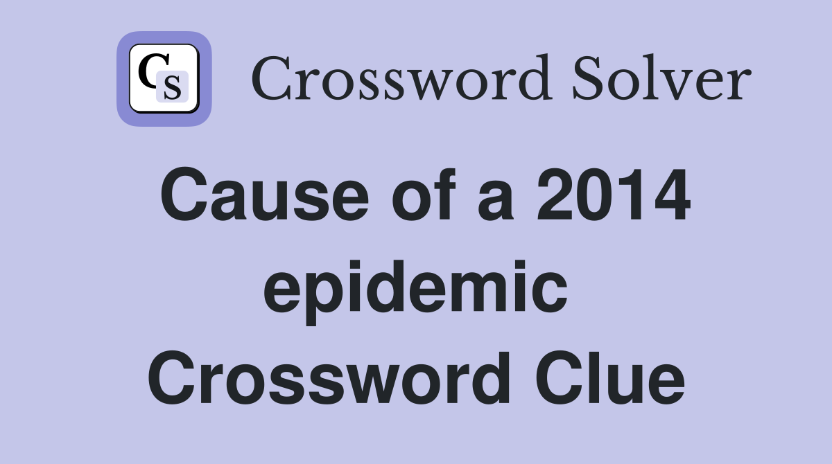 Cause of a 2014 epidemic Crossword Clue
