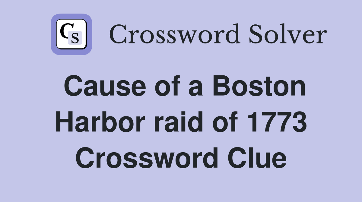 Cause of a Boston Harbor raid of 1773 Crossword Clue