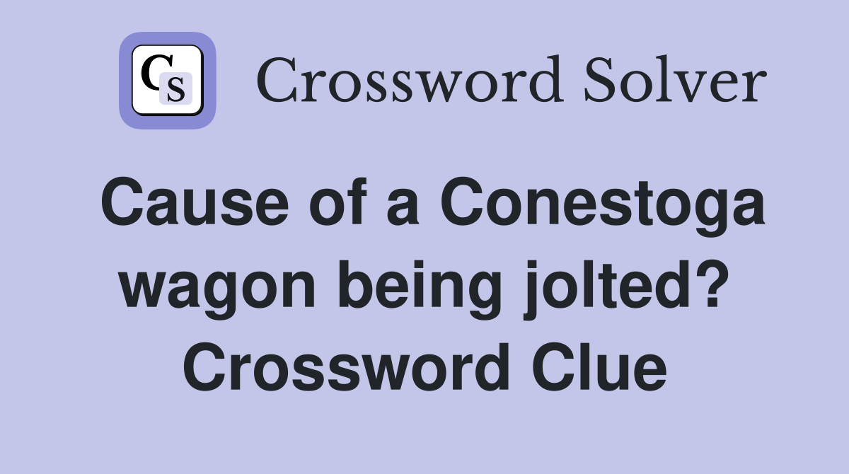 Cause of a Conestoga wagon being jolted? Crossword Clue