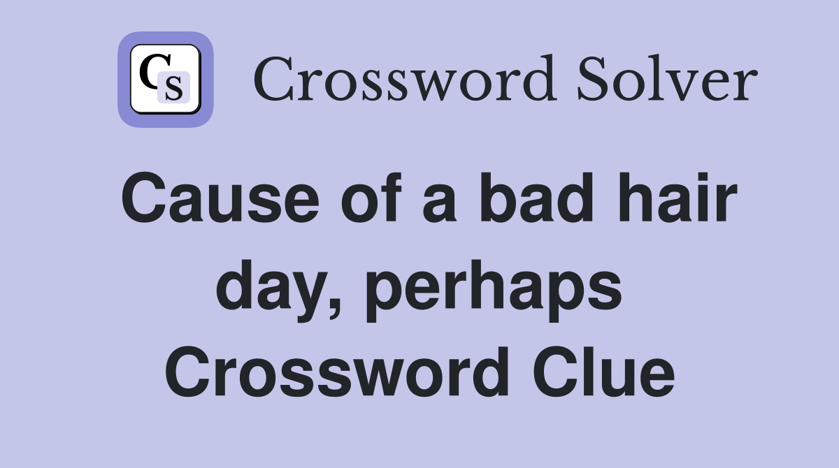 Cause of a bad hair day, perhaps Crossword Clue