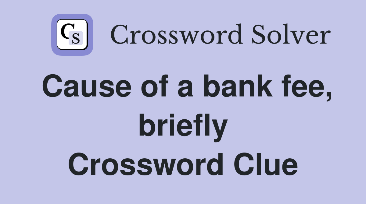 Cause of a bank fee, briefly Crossword Clue