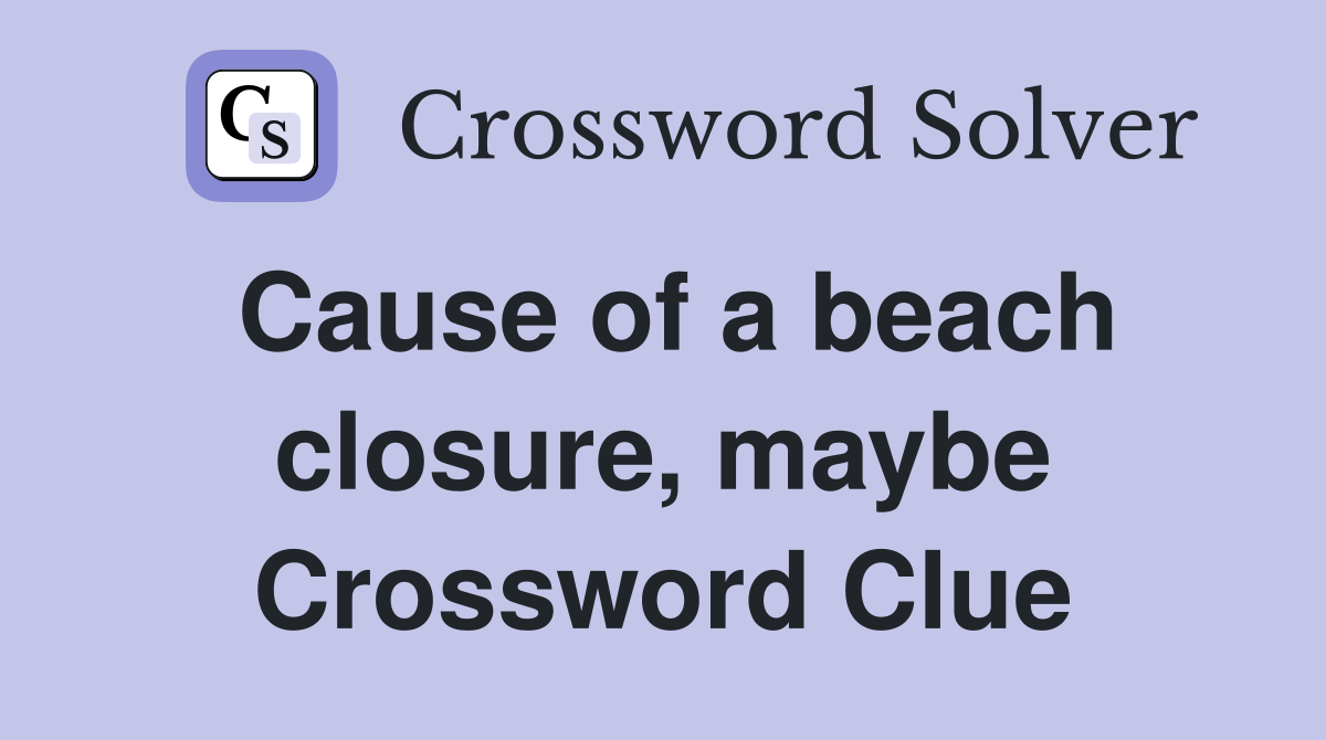 Cause of a beach closure, maybe Crossword Clue