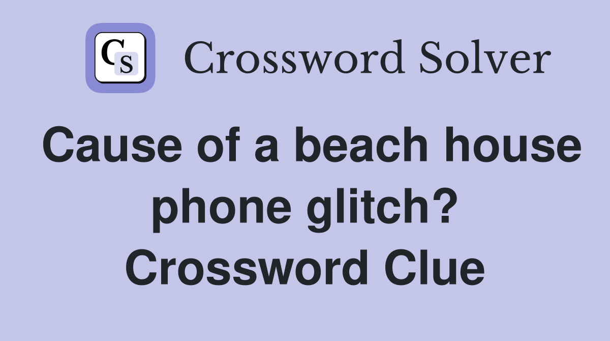 Cause of a beach house phone glitch? Crossword Clue