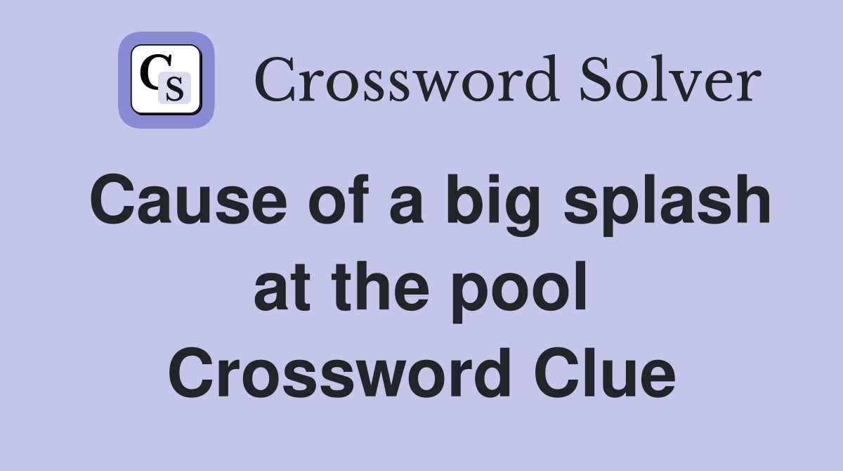 Cause of a big splash at the pool Crossword Clue