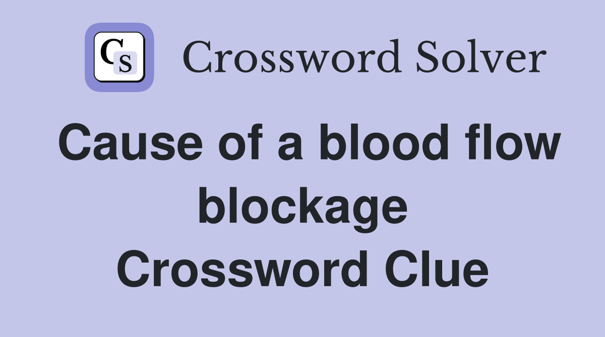 Cause of a blood flow blockage Crossword Clue