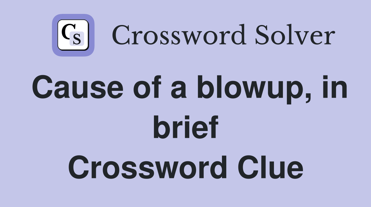Cause of a blowup, in brief Crossword Clue