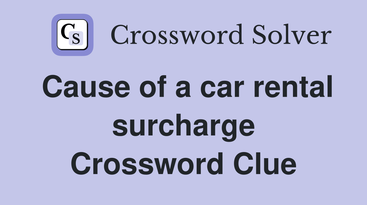 Cause of a car rental surcharge Crossword Clue