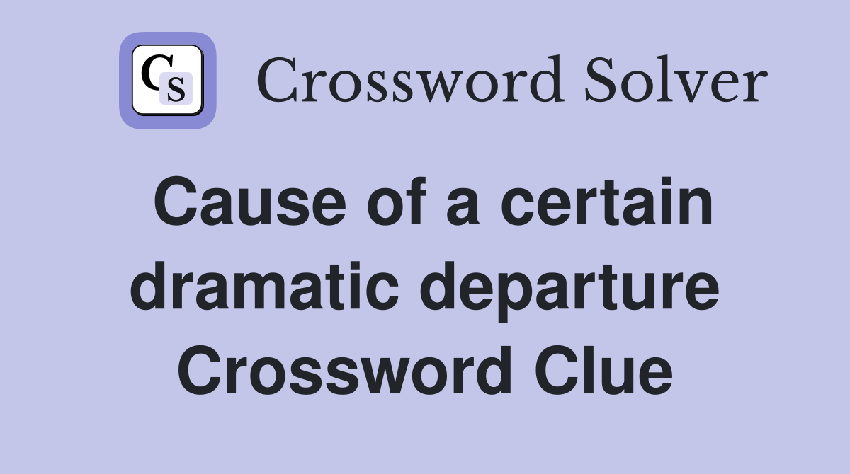 Cause of a certain dramatic departure Crossword Clue