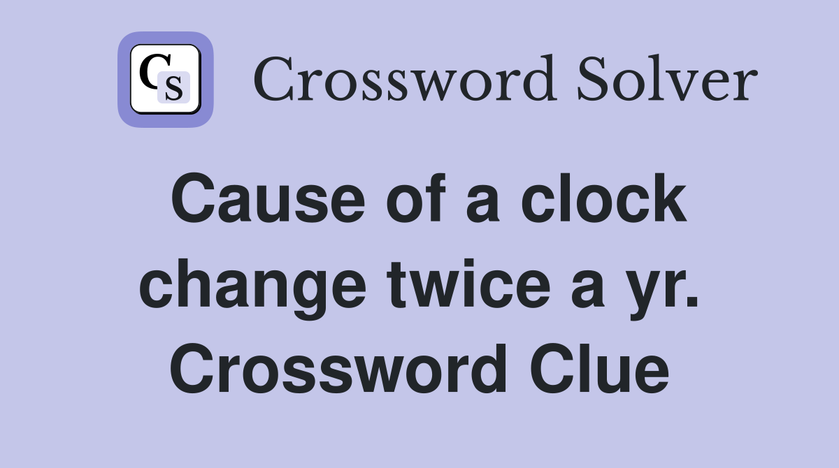 Cause of a clock change twice a yr. Crossword Clue