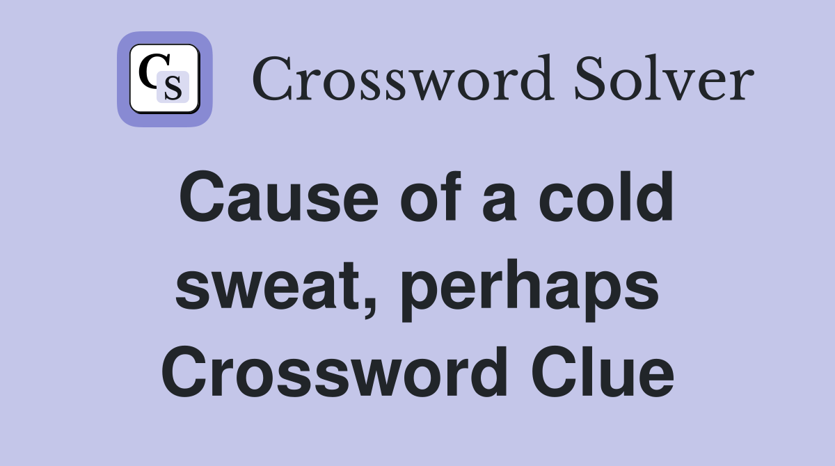 Cause of a cold sweat, perhaps Crossword Clue