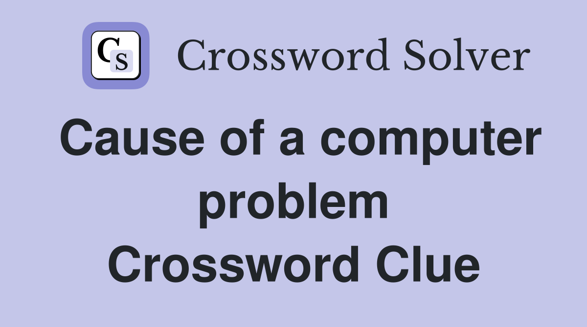 Cause of a computer problem Crossword Clue