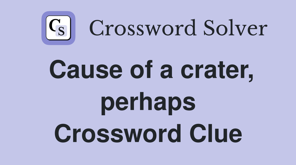 Cause of a crater, perhaps Crossword Clue