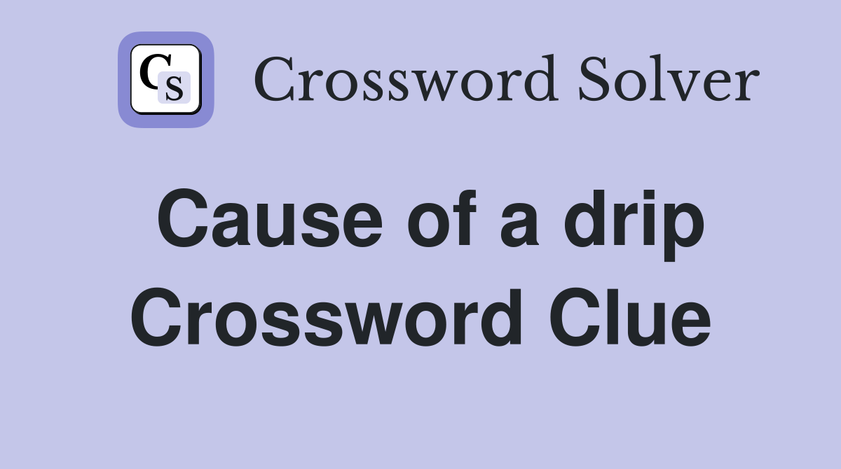 Cause of a drip Crossword Clue