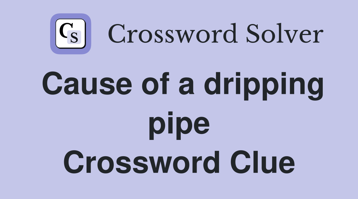 Cause of a dripping pipe Crossword Clue