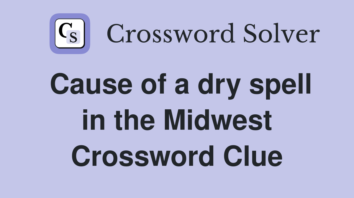 Cause of a dry spell in the Midwest Crossword Clue