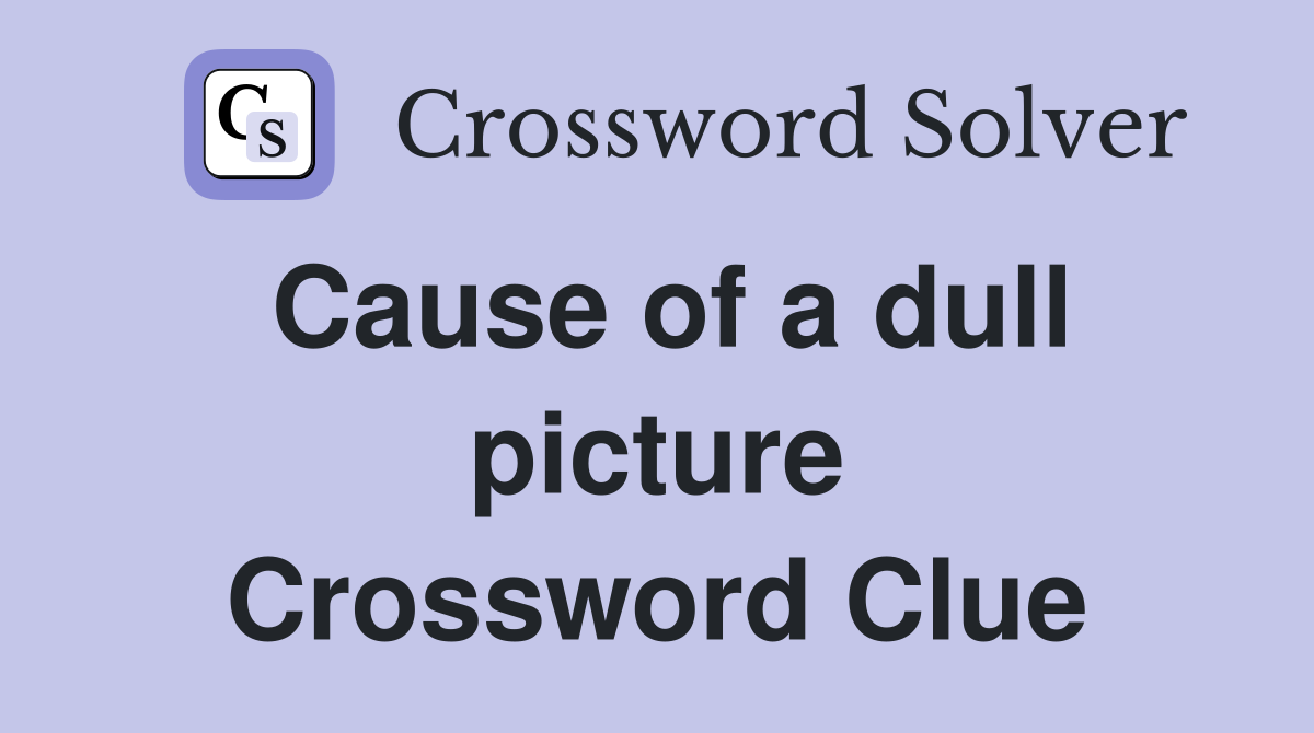 Cause of a dull picture Crossword Clue