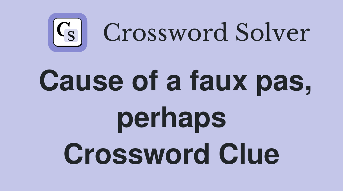 Cause of a faux pas, perhaps Crossword Clue