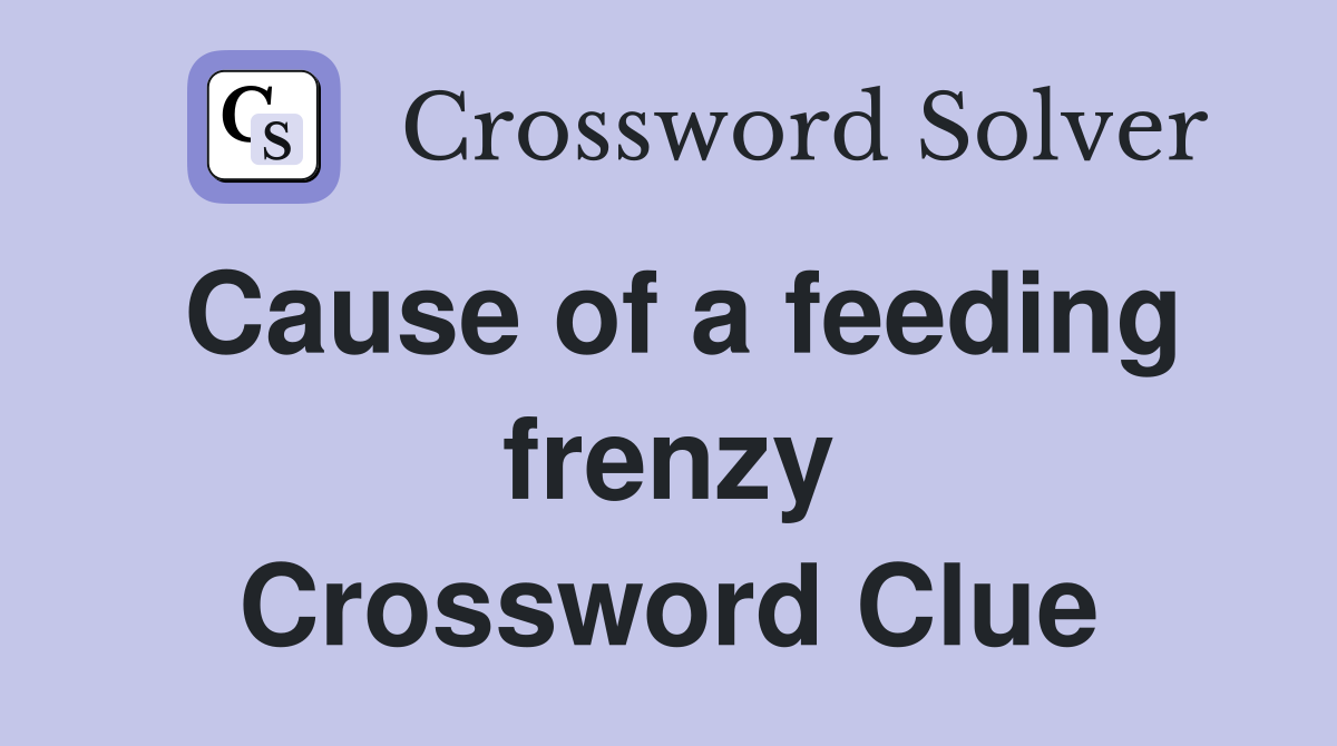 Cause of a feeding frenzy Crossword Clue