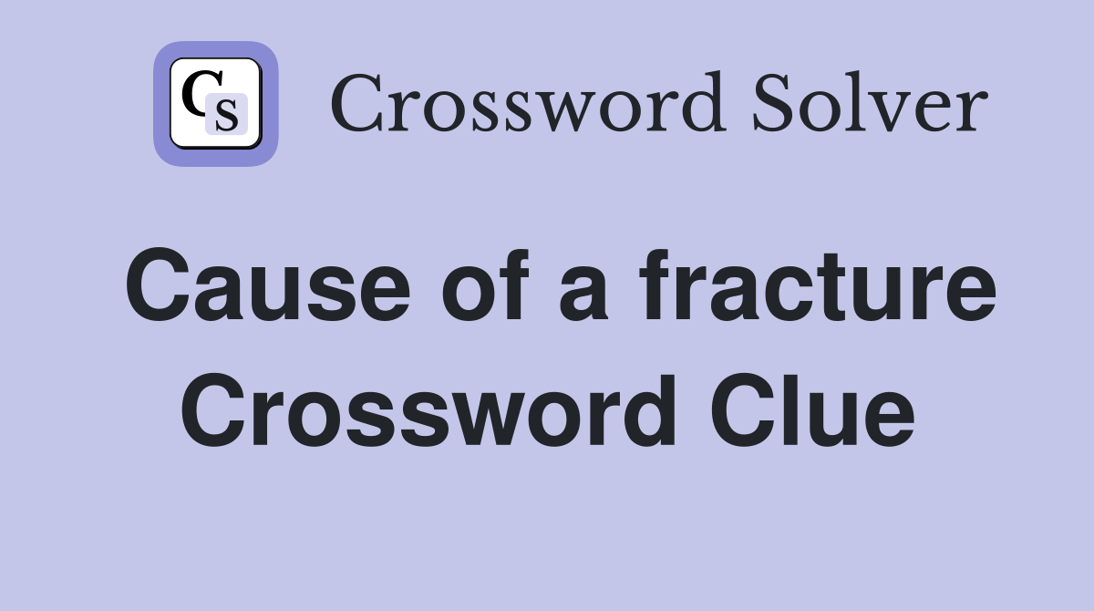 Cause of a fracture Crossword Clue