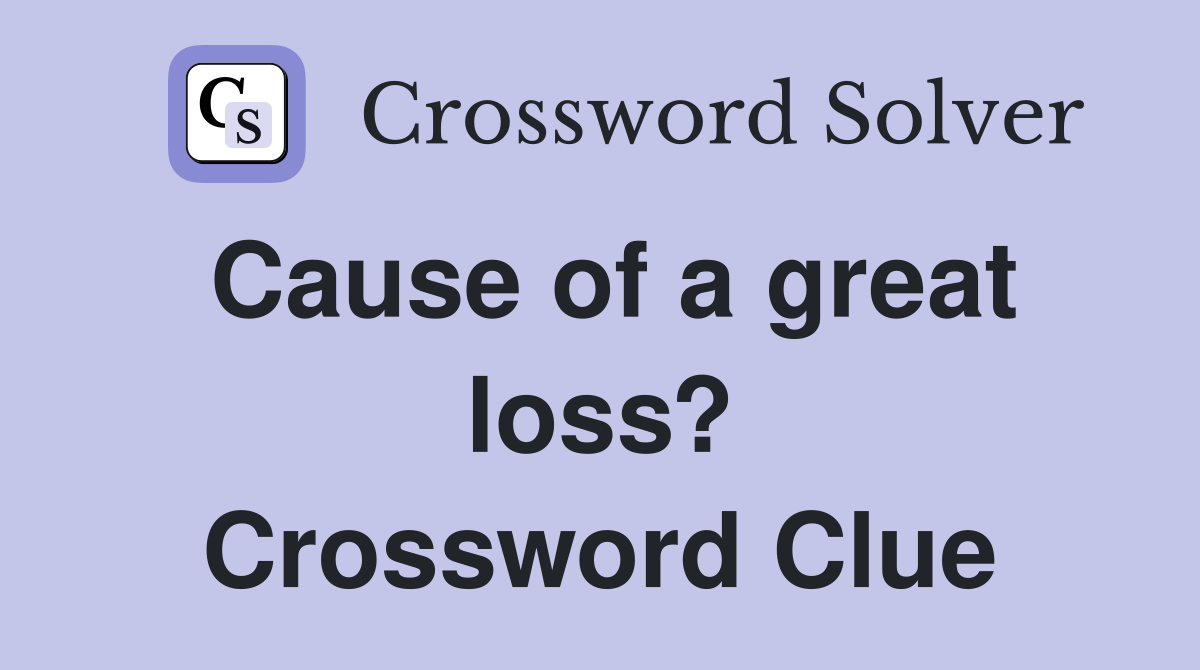 Cause of a great loss? Crossword Clue
