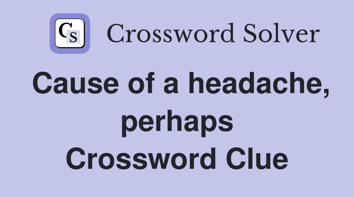 Cause of a headache, perhaps Crossword Clue