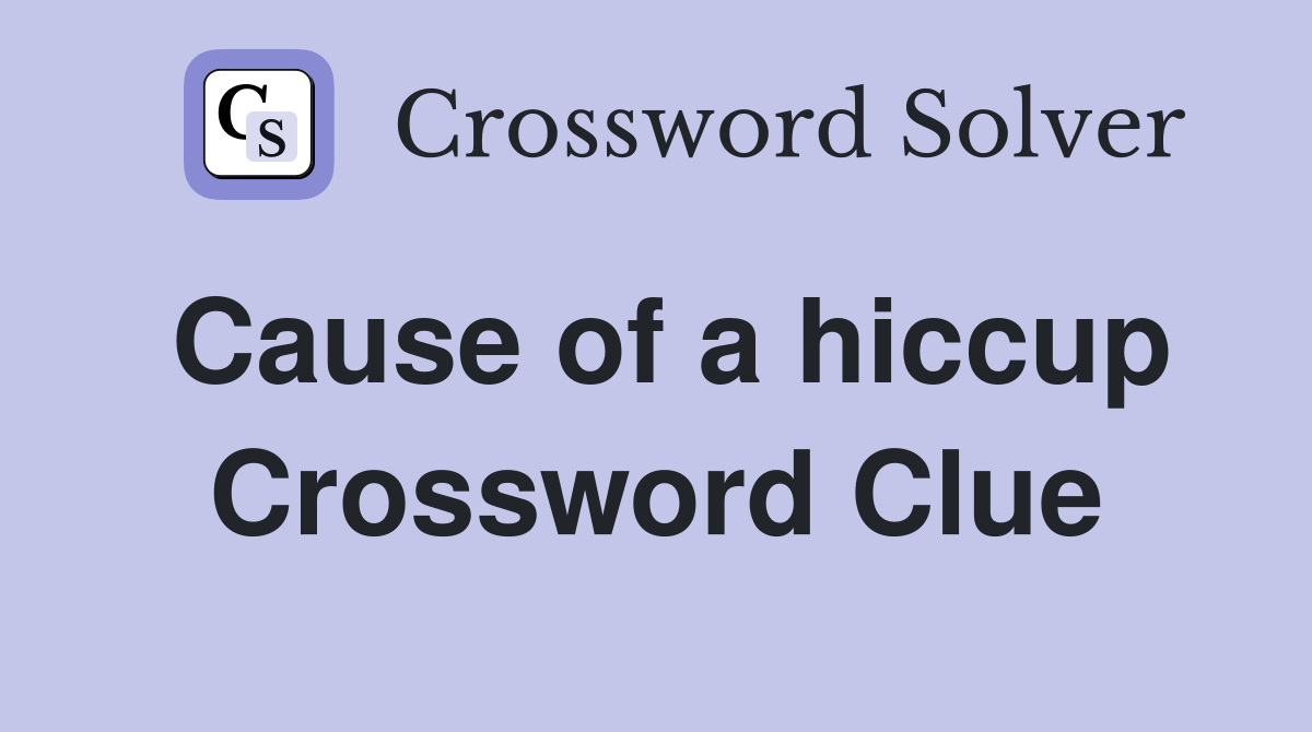 Cause of a hiccup Crossword Clue