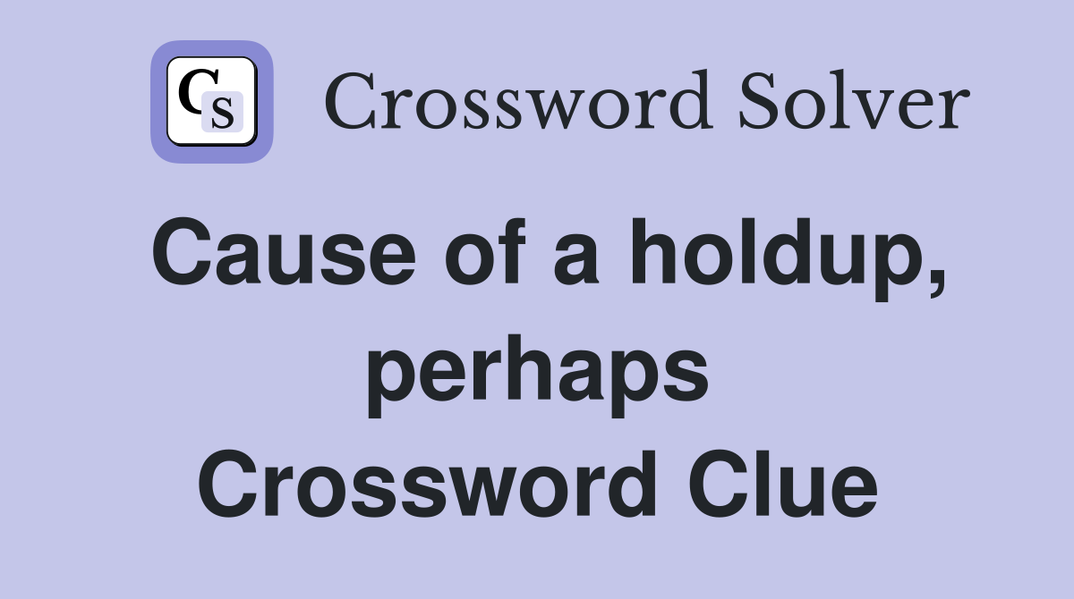 Cause of a holdup, perhaps Crossword Clue