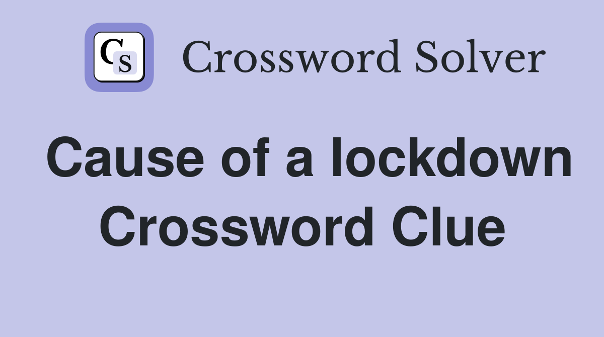 Cause of a lockdown Crossword Clue
